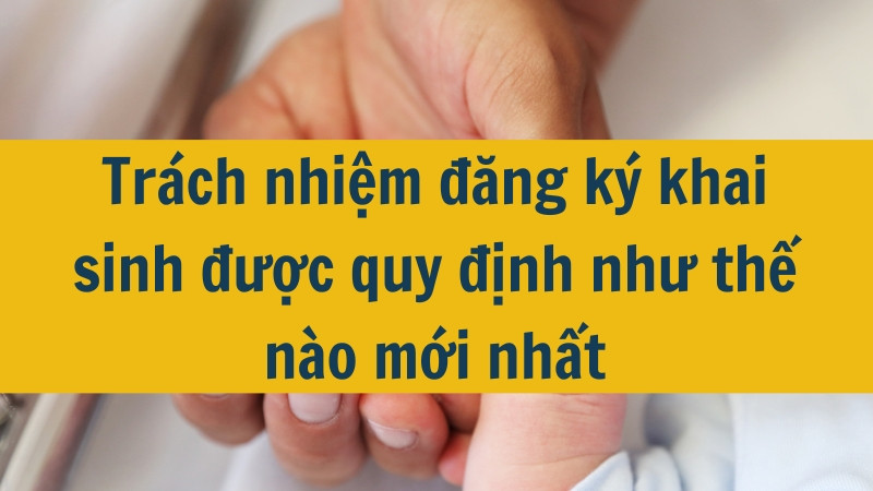 Trách nhiệm đăng ký khai sinh được quy định như thế nào mới nhất