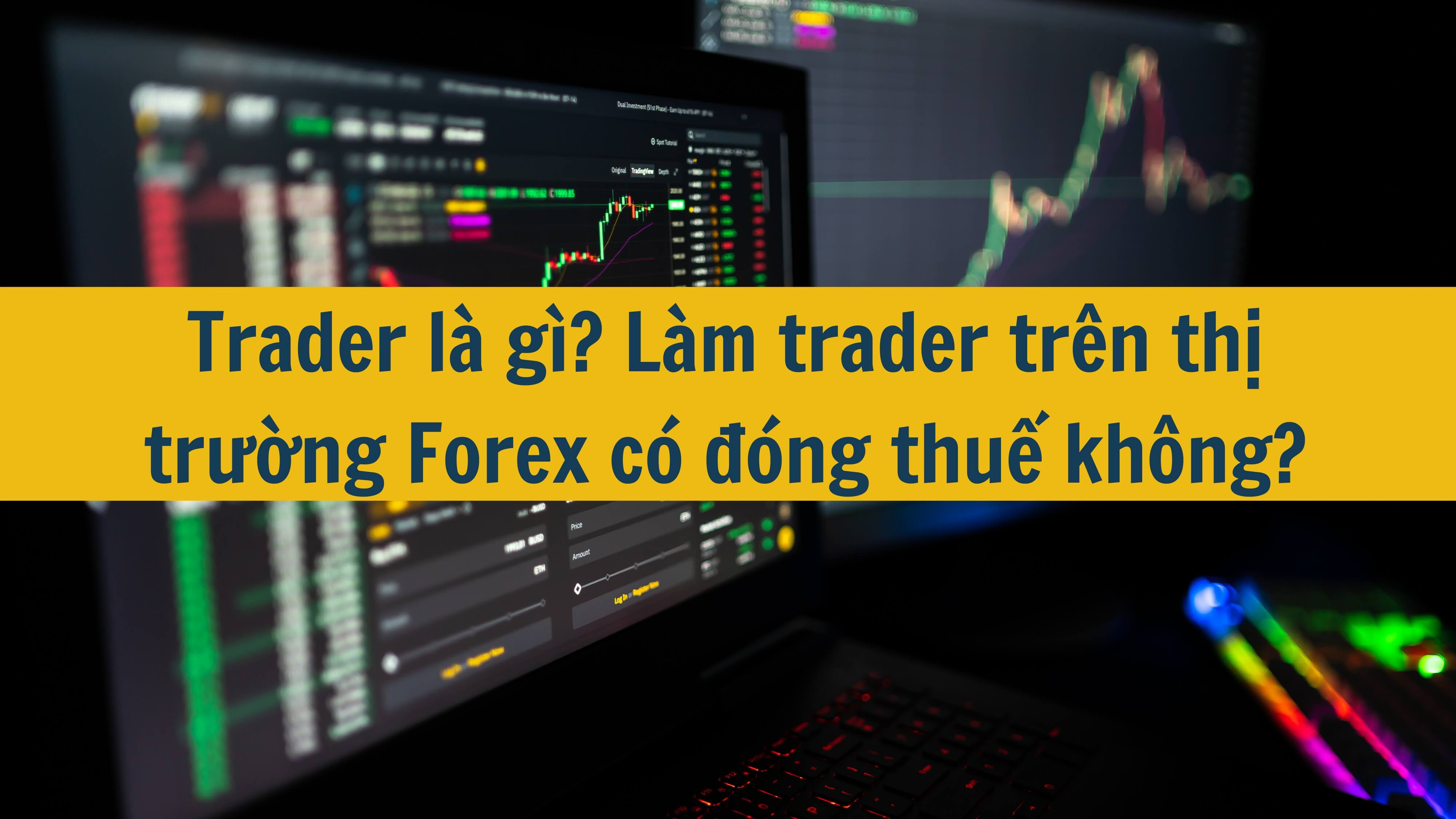 Trader là gì? Làm trader trên thị trường Forex có đóng thuế không?