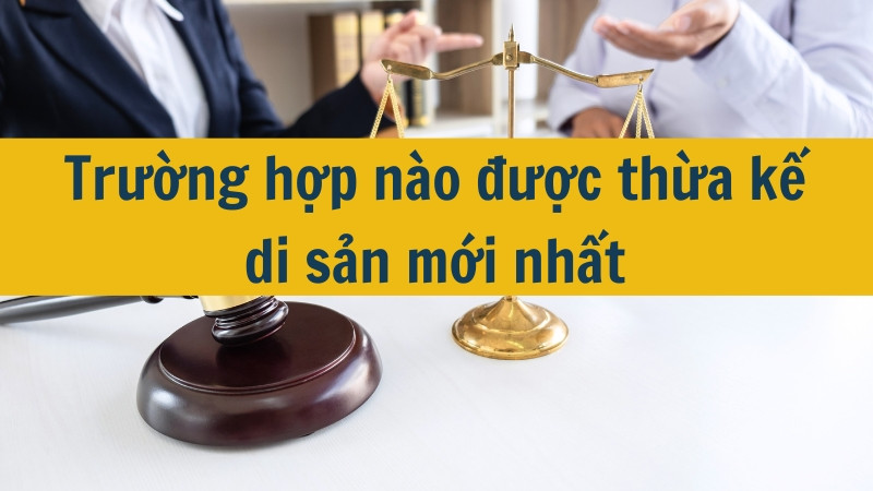 Trường hợp nào được thừa kế di sản mới nhất