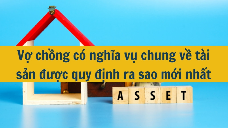 Vợ chồng có nghĩa vụ chung về tài sản được quy định ra sao mới nhất