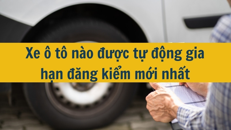 Xe ô tô nào được tự động gia hạn đăng kiểm mới nhất