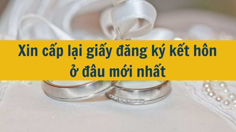 Xin cấp lại giấy đăng ký kết hôn ở đâu mới nhất