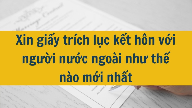 Xin giấy trích lục kết hôn với người nước ngoài như thế nào mới nhất