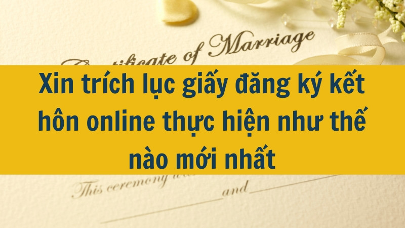 Xin trích lục giấy đăng ký kết hôn online thực hiện như thế nào mới nhất