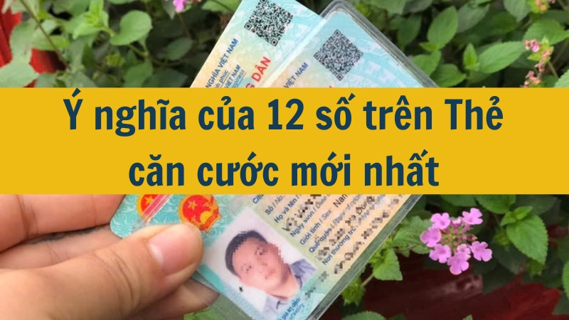 Ý nghĩa của 12 số trên Thẻ căn cước mới nhất