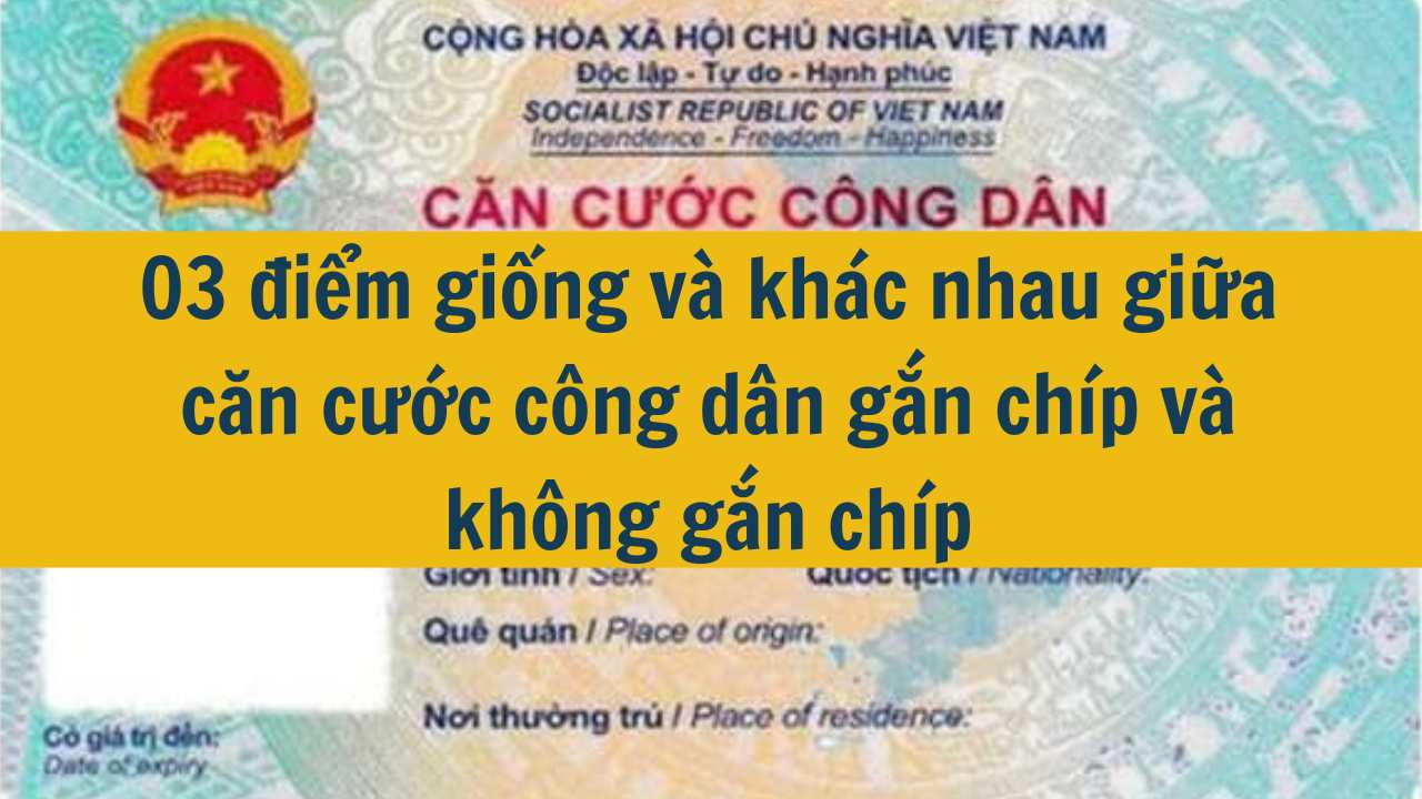 03 điểm giống và khác nhau giữa căn cước công dân gắn chíp và không gắn chíp