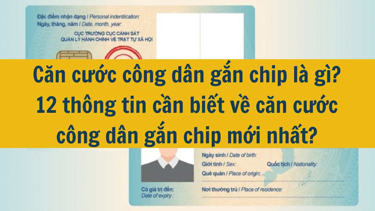Căn cước c&ocirc;ng d&acirc;n gắn chip l&agrave; g&igrave;? 12 th&ocirc;ng tin cần biết về căn cước c&ocirc;ng d&acirc;n gắn chip mới nhất 2025?