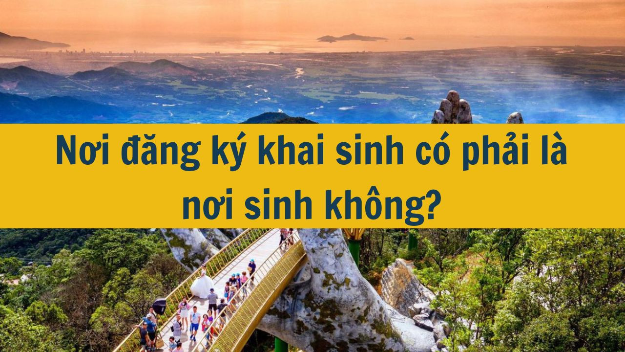 Nơi đăng k&yacute; khai sinh c&oacute; phải l&agrave; nơi sinh kh&ocirc;ng? (ảnh 1)