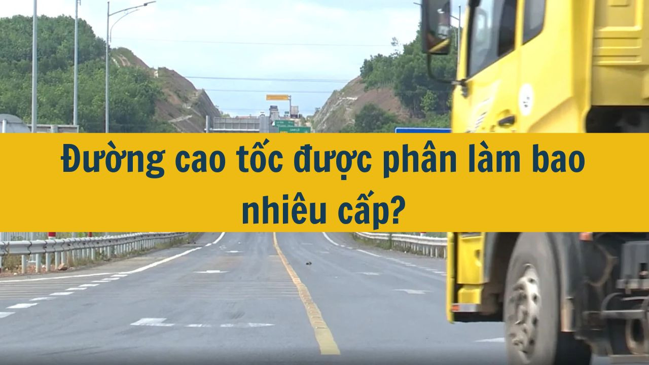 Đường cao tốc được ph&acirc;n l&agrave;m bao nhi&ecirc;u cấp? (ảnh 1)