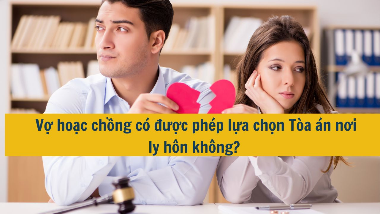 Vợ hoặc chồng có được phép lựa chọn Tòa án nơi ly hôn không?