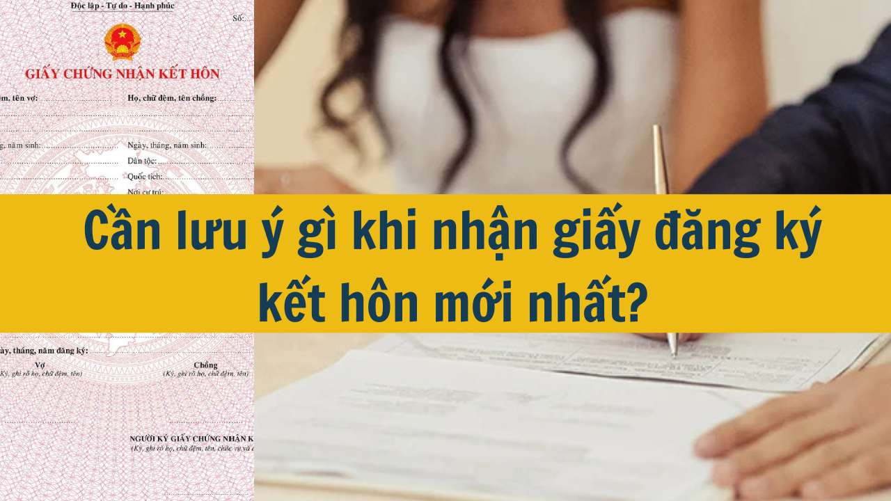 Cần lưu &yacute; g&igrave; khi nhận giấy đăng k&yacute; kết h&ocirc;n mới nhất 2025?