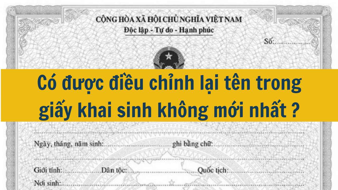 Có được điều chỉnh lại tên trong giấy khai sinh không mới nhất 2025?