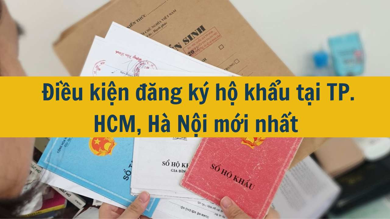 Điều kiện đăng ký hộ khẩu tại TP. HCM, Hà Nội mới nhất năm 2025