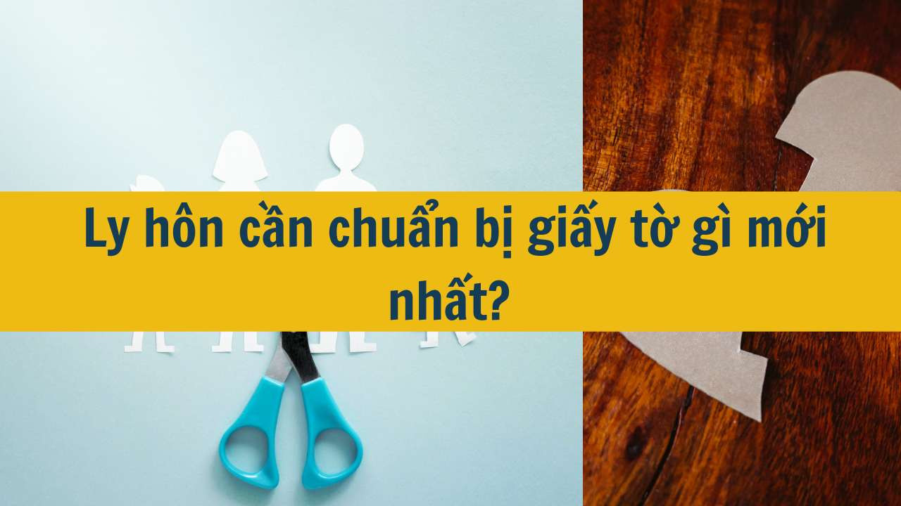 Ly hôn cần chuẩn bị giấy tờ gì mới nhất 2025?