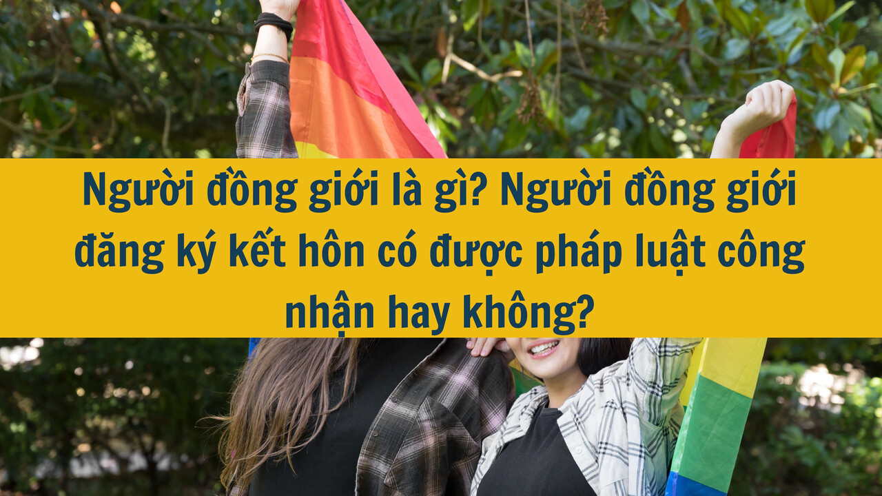 Người đồng giới là gì? Người đồng giới đăng ký kết hôn có được pháp luật công nhận hay không? 