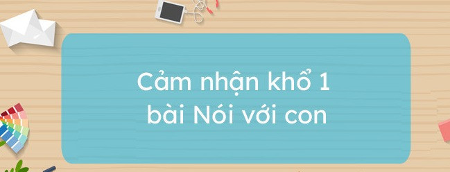 Top 6 bài cảm nhận khổ 1 bài Nói với con siêu hay - Bài Nói với con của Y  Phương