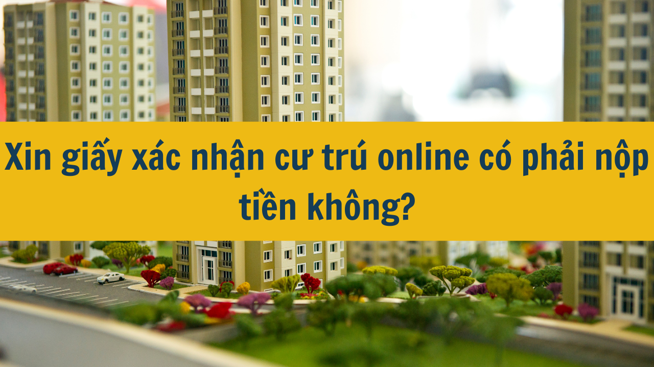 Xin giấy xác nhận cư trú online có phải nộp tiền không mới nhất năm 2025?