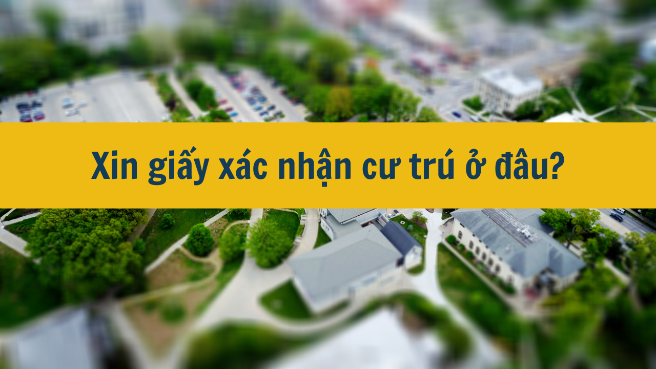 Xin giấy xác nhận cư trú ở đâu mới nhất năm 2025?