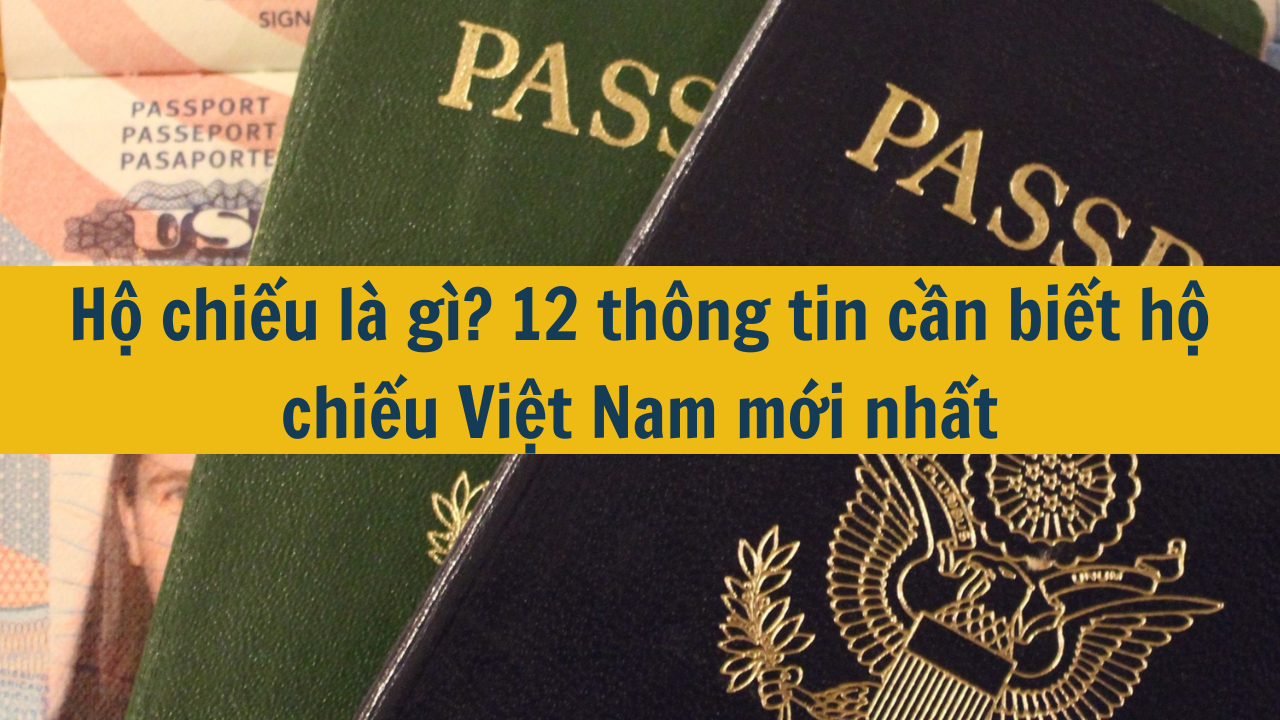 Hộ chiếu là gì? 12 thông tin cần biết hộ chiếu Việt Nam mới nhất năm 2025