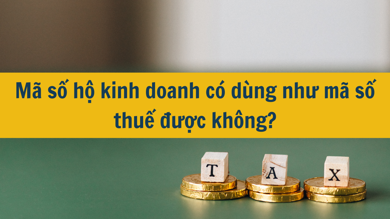 Mã số hộ kinh doanh có dùng như mã số thuế được không mới nhất 2025?