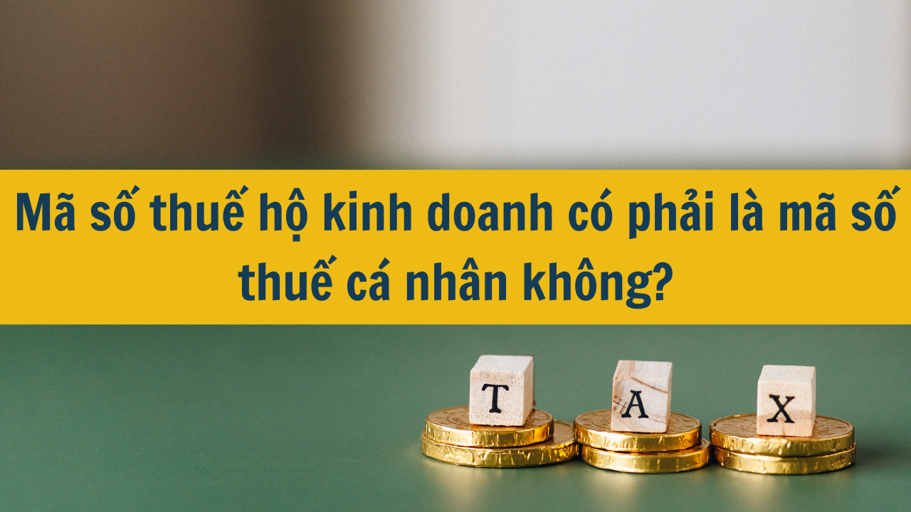 Mã số thuế hộ kinh doanh có phải là mã số thuế cá nhân không mới nhất 2025?