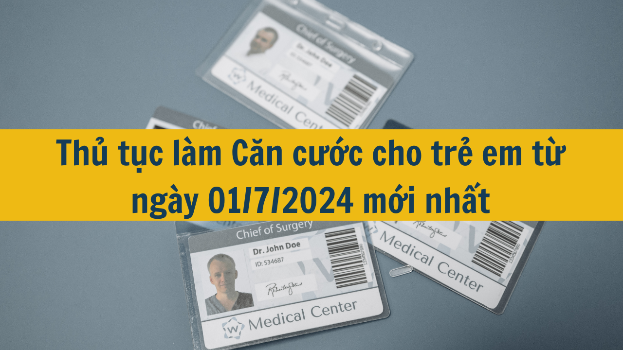 Thủ tục làm Căn cước cho trẻ em từ ngày 01/7/2024 mới nhất