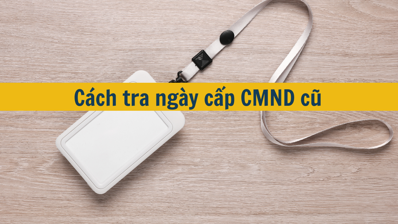 Cách tra ngày cấp CMND cũ mới nhất 2025