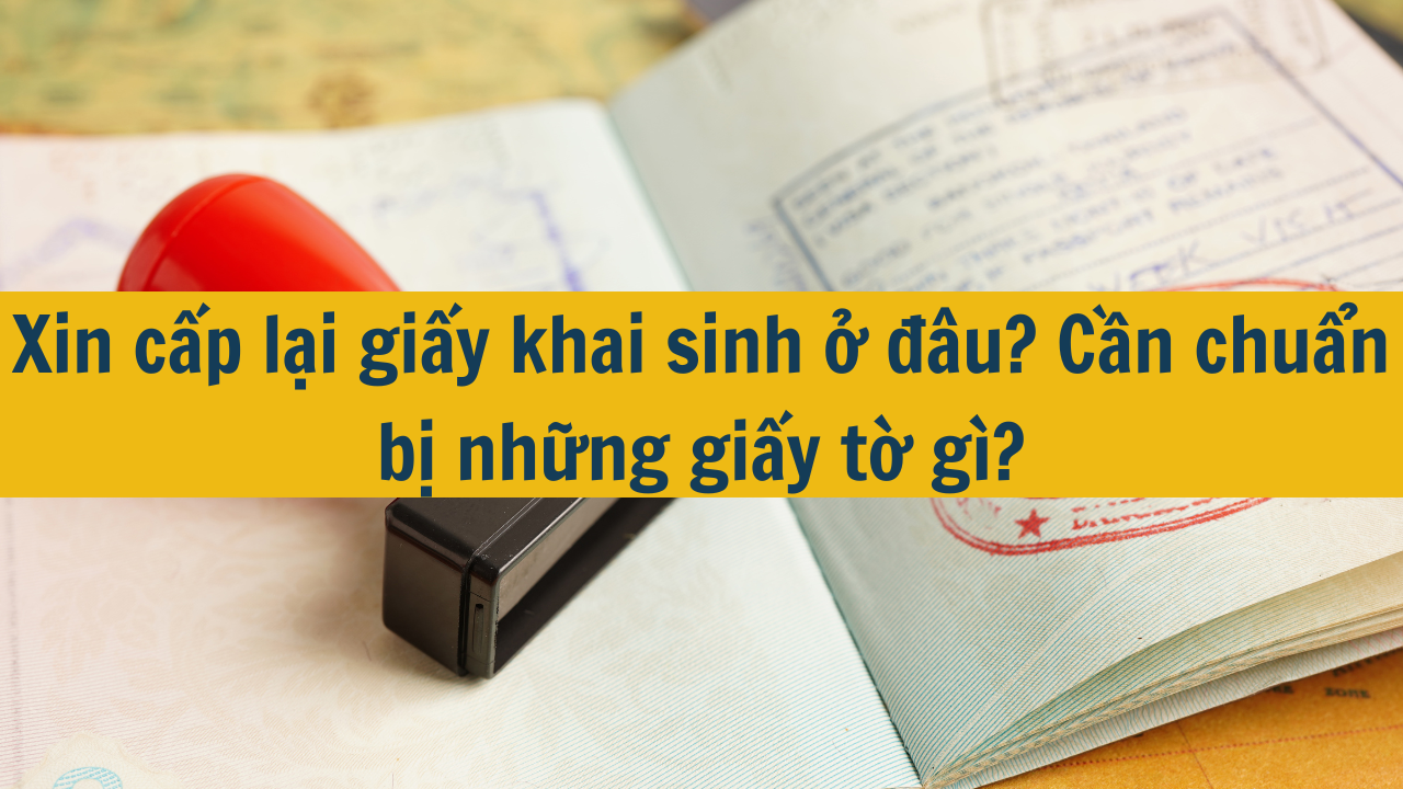 Xin cấp lại giấy khai sinh ở đâu? Cần chuẩn bị những giấy tờ gì mới nhất 2025?