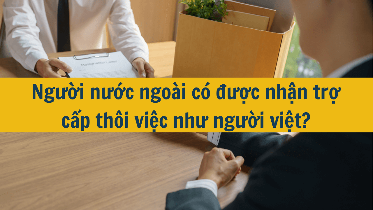 Quy định về trợ cấp thôi việc cho người lao động nước ngoài