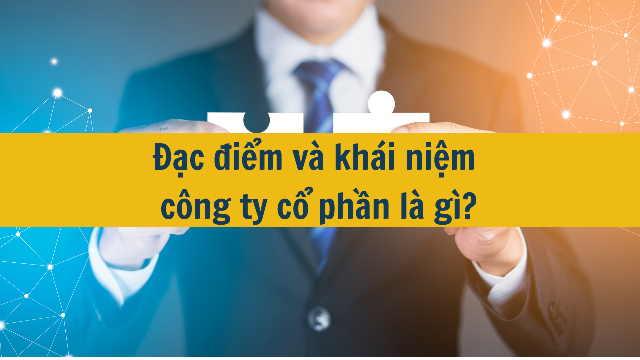 Đặc điểm và khái niệm công ty cổ phần là gì