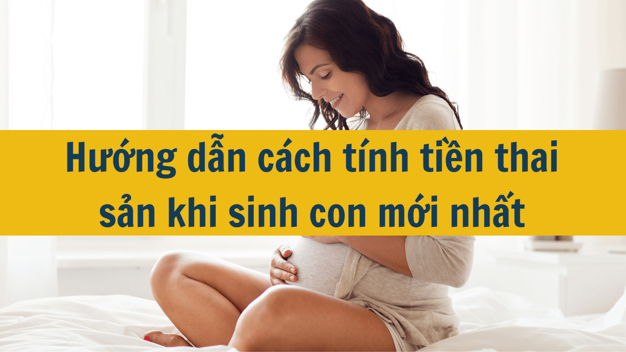 Hướng dẫn cách tính tiền thai sản khi sinh con mới nhất