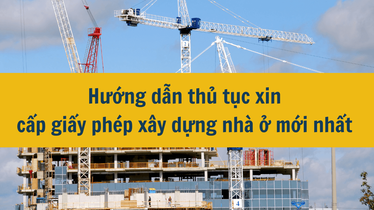 Hướng dẫn thủ tục xin cấp giấy phép xây dựng nhà ở mới nhất năm 2025