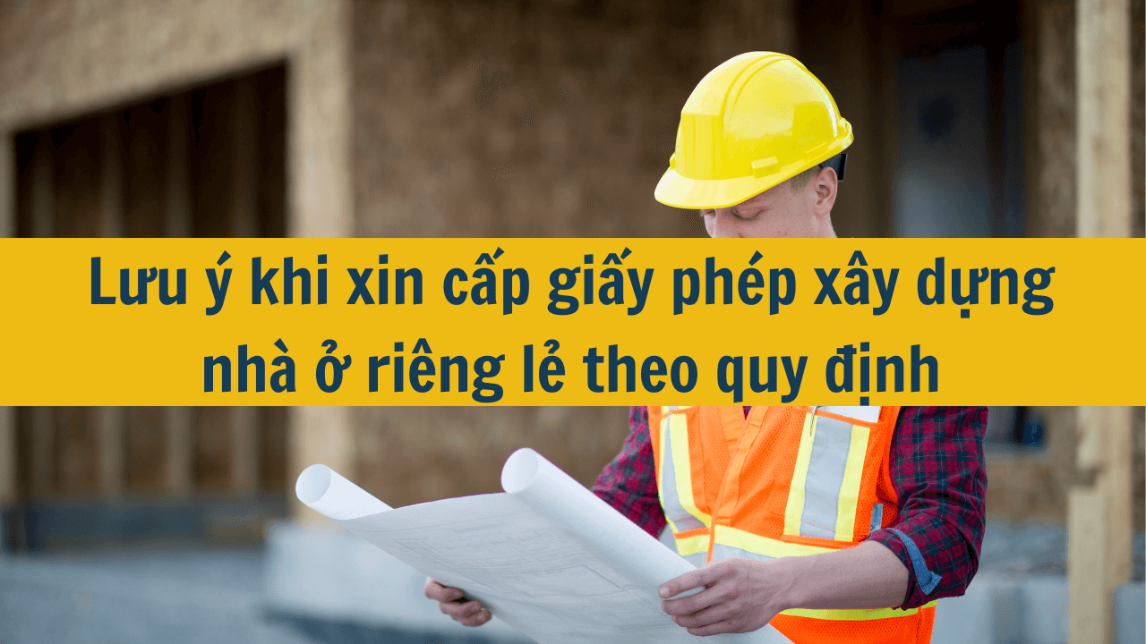 Lưu ý khi xin cấp giấy phép xây dựng nhà ở riêng lẻ theo quy định