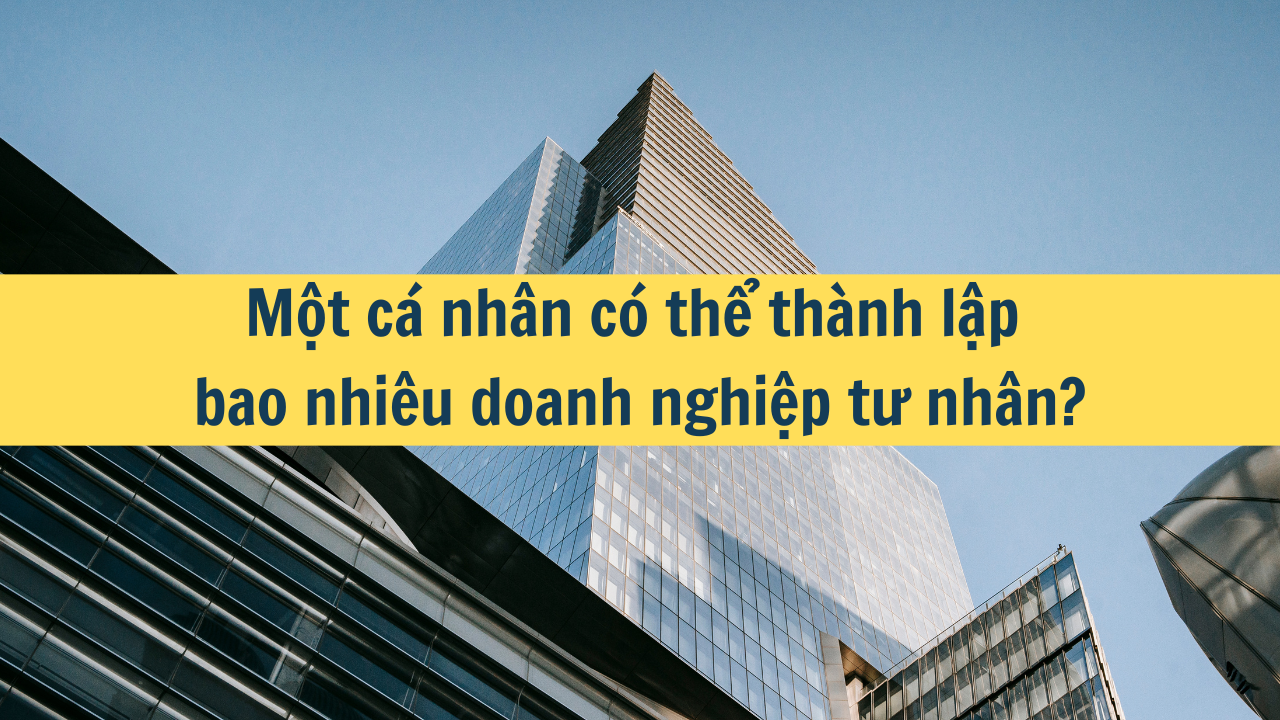 Một cá nhân có thể thành lập bao nhiêu doanh nghiệp tư nhân?