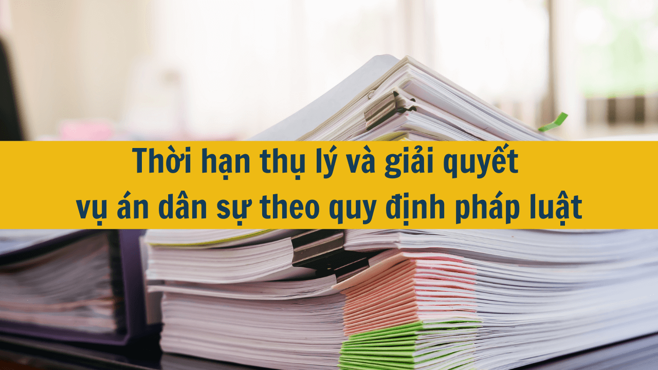 Thời hạn thụ lý và giải quyết vụ án dân sự theo quy định pháp luật