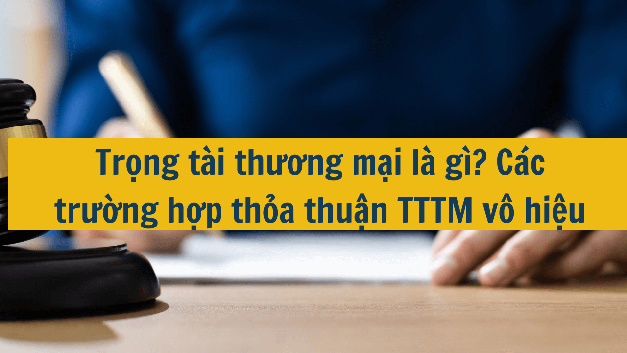 Trọng tài thương mại là gì? Các trường hợp thỏa thuận trọng tài thương mại vô hiệu