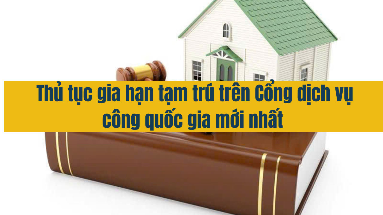 Thủ tục gia hạn tạm trú trên Cổng dịch vụ công quốc gia mới nhất 