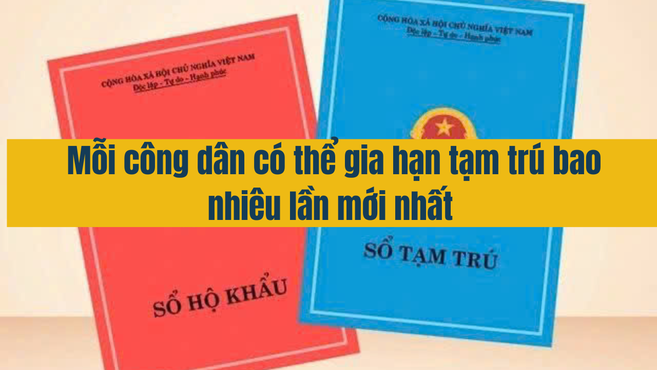 Mỗi công dân có thể gia hạn tạm trú bao nhiêu lần mới nhất năm 2025 