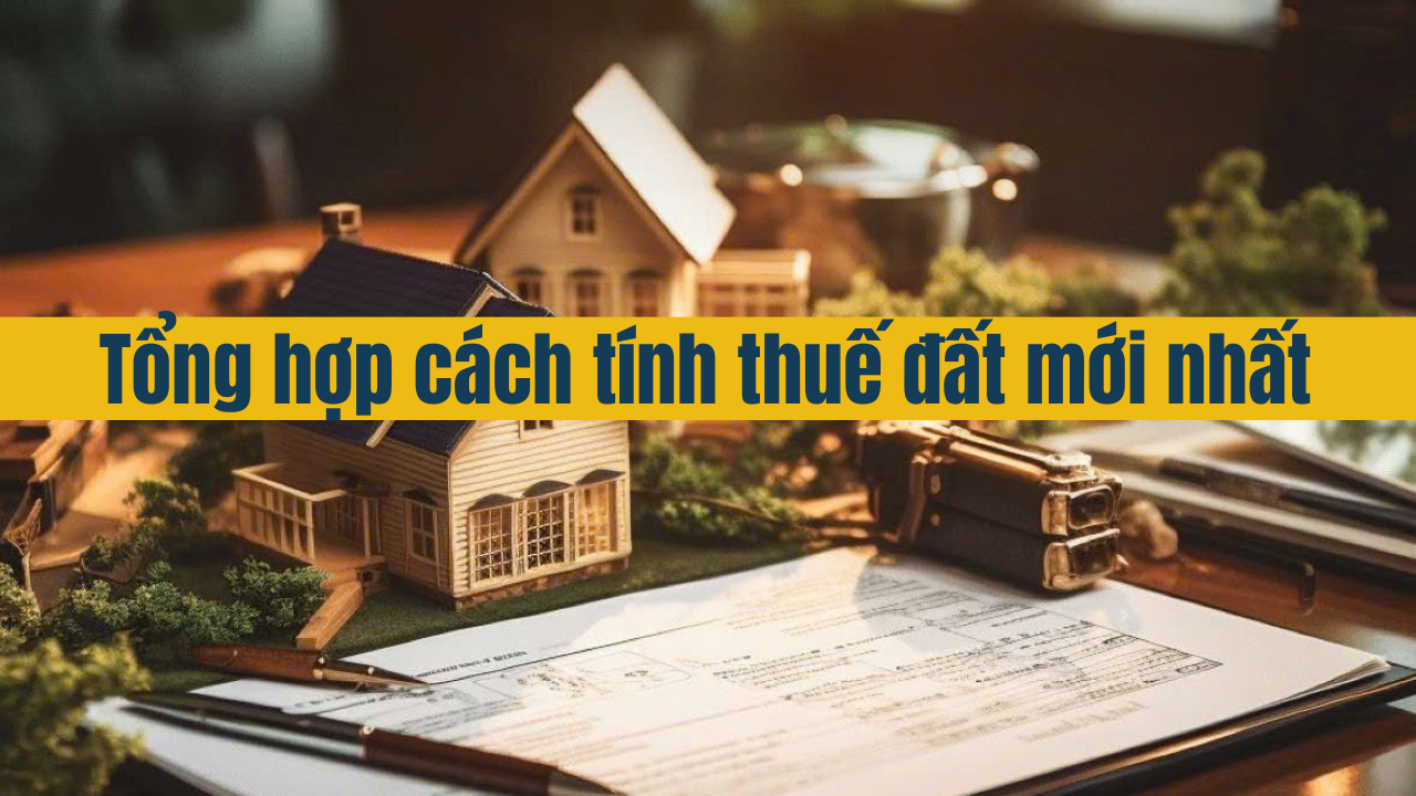 Tổng hợp cách tính thuế đất mới nhất 2025