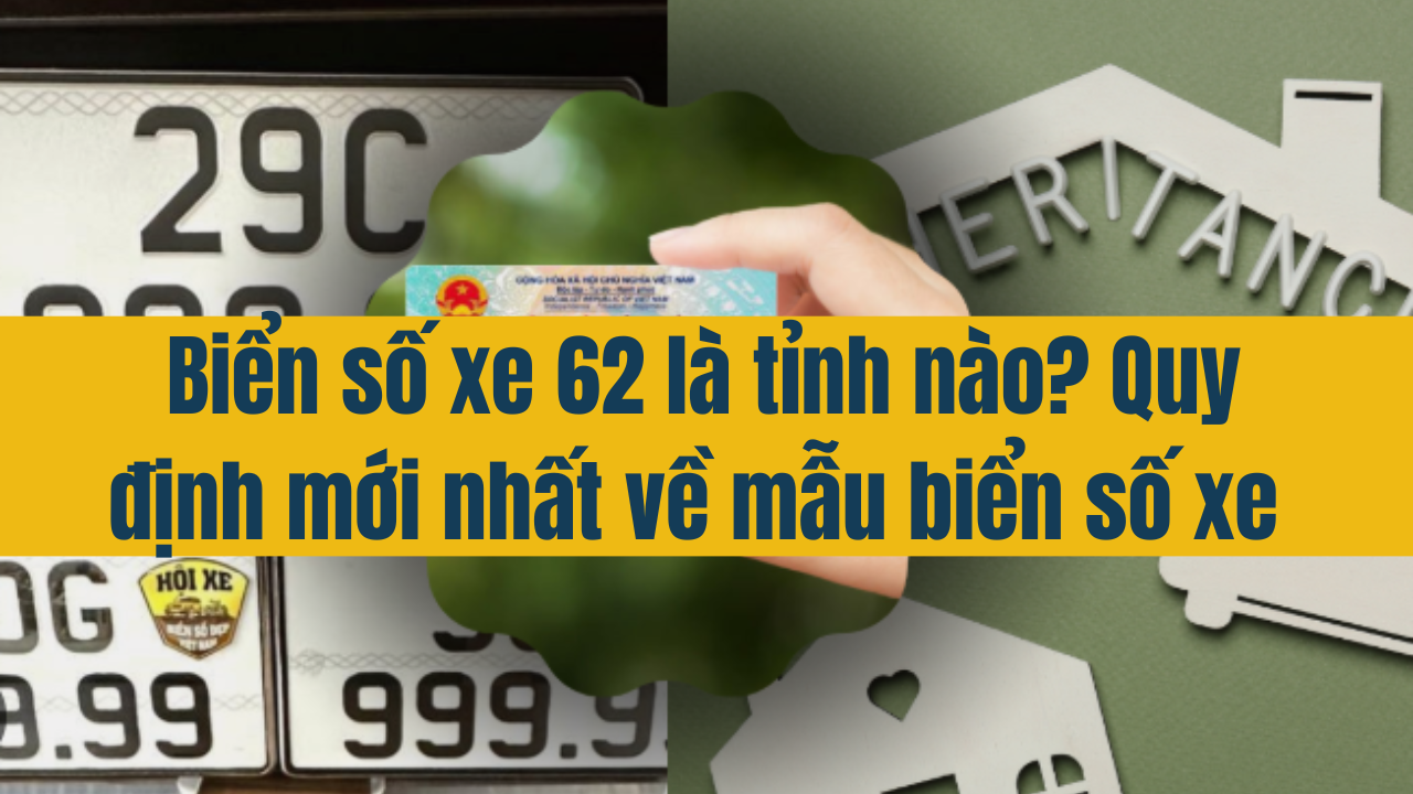 Biến số xe 62 là tỉnh nào? Quy định mới nhất 2025 về mẫu biển số xe