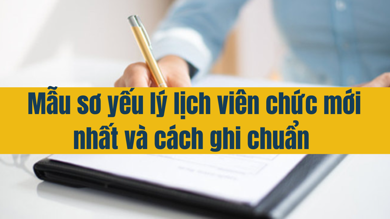 Mẫu sơ yếu lý lịch viên chức mới nhất 2025 và cách ghi chuẩn