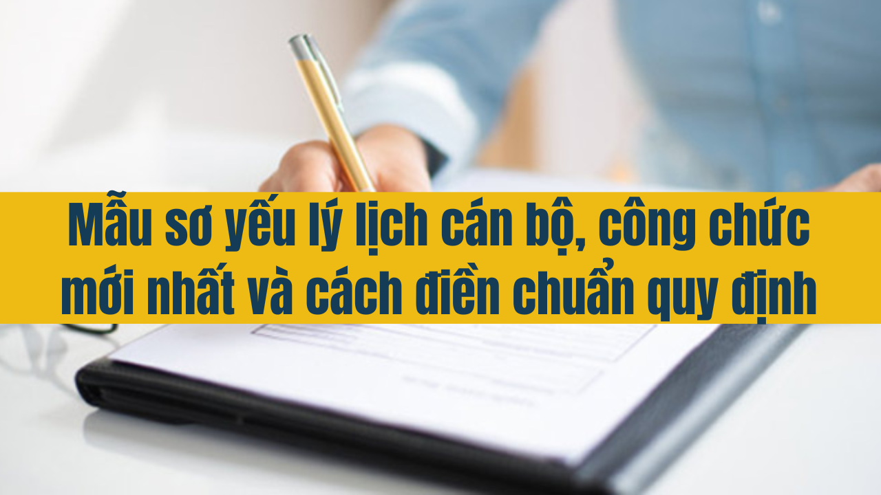 Mẫu sơ yếu lý lịch cán bộ, công chức mới nhất 2025 và cách điền chuẩn quy định