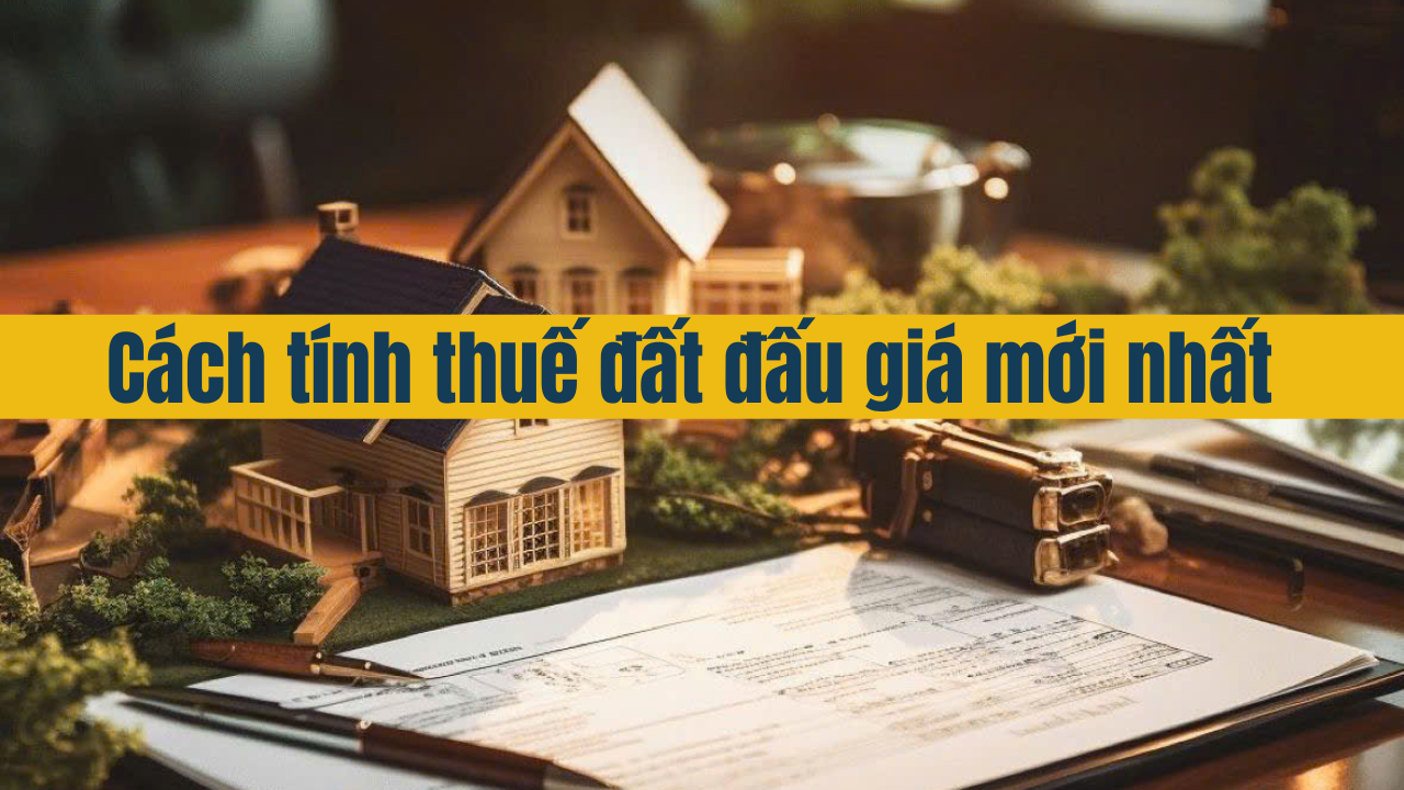 Cách tính thuế đất đấu giá mới nhất 2025 