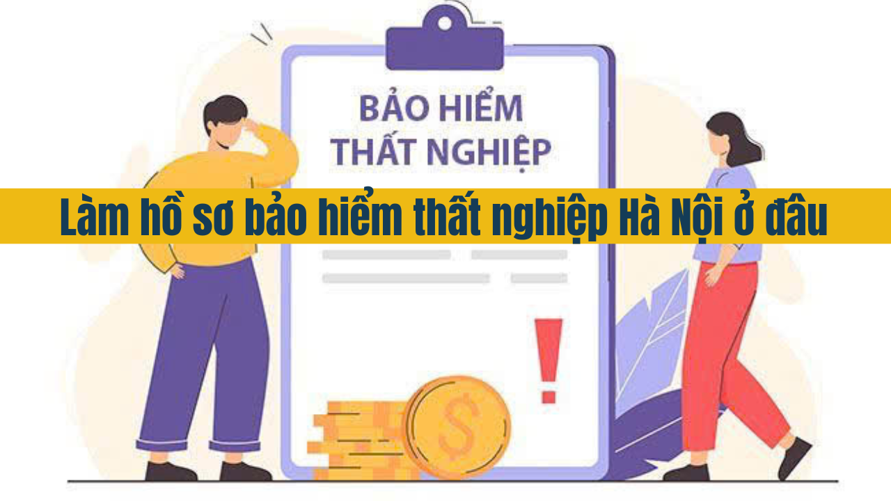 Làm hồ sơ bảo hiểm thất nghiệp Hà Nội ở đâu