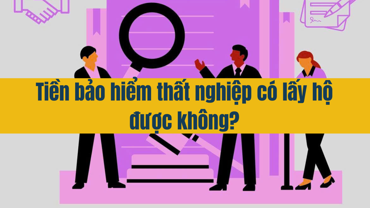 Tiền bảo hiểm thất nghiệp có lấy hộ được không?