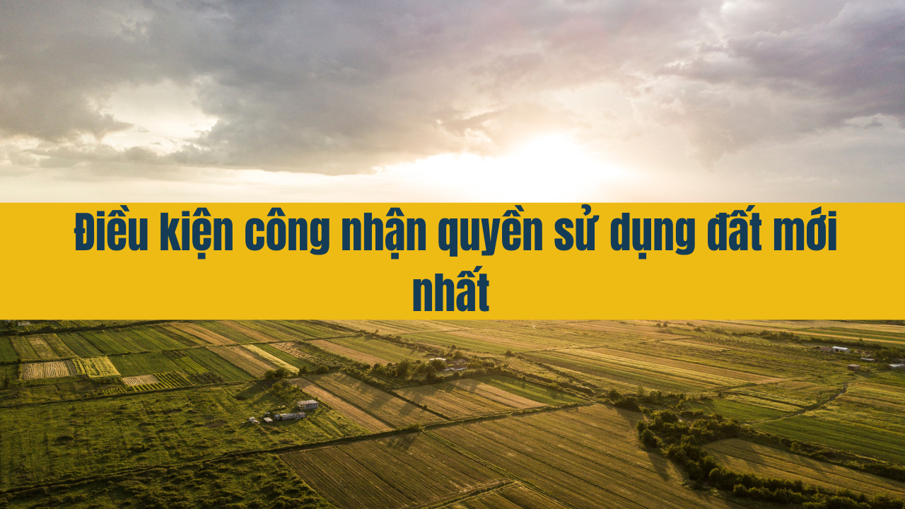 Điều kiện công nhận quyền sử dụng đất mới nhất 2025