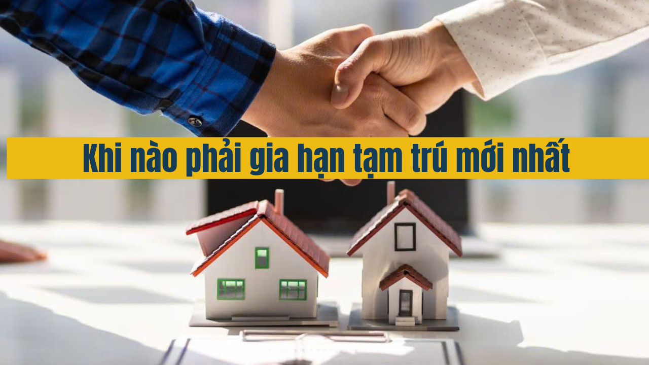 Khi nào phải gia hạn tạm trú mới nhất năm 2025 