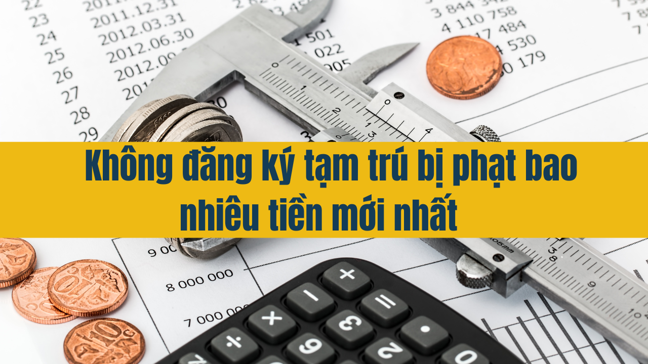 Không đăng ký tạm trú bị phạt bao nhiêu tiền mới nhất năm 2025