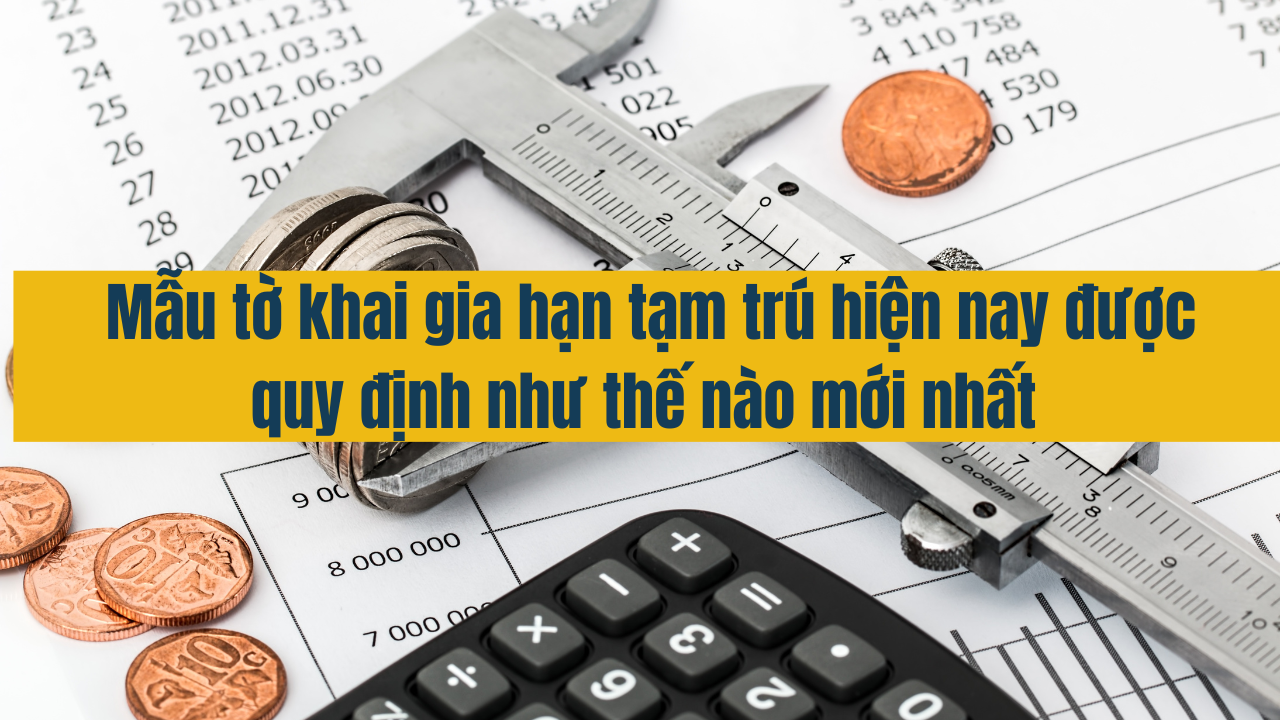 Mẫu tờ khai gia hạn tạm trú hiện nay được quy định như thế nào mới nhất năm 2025 