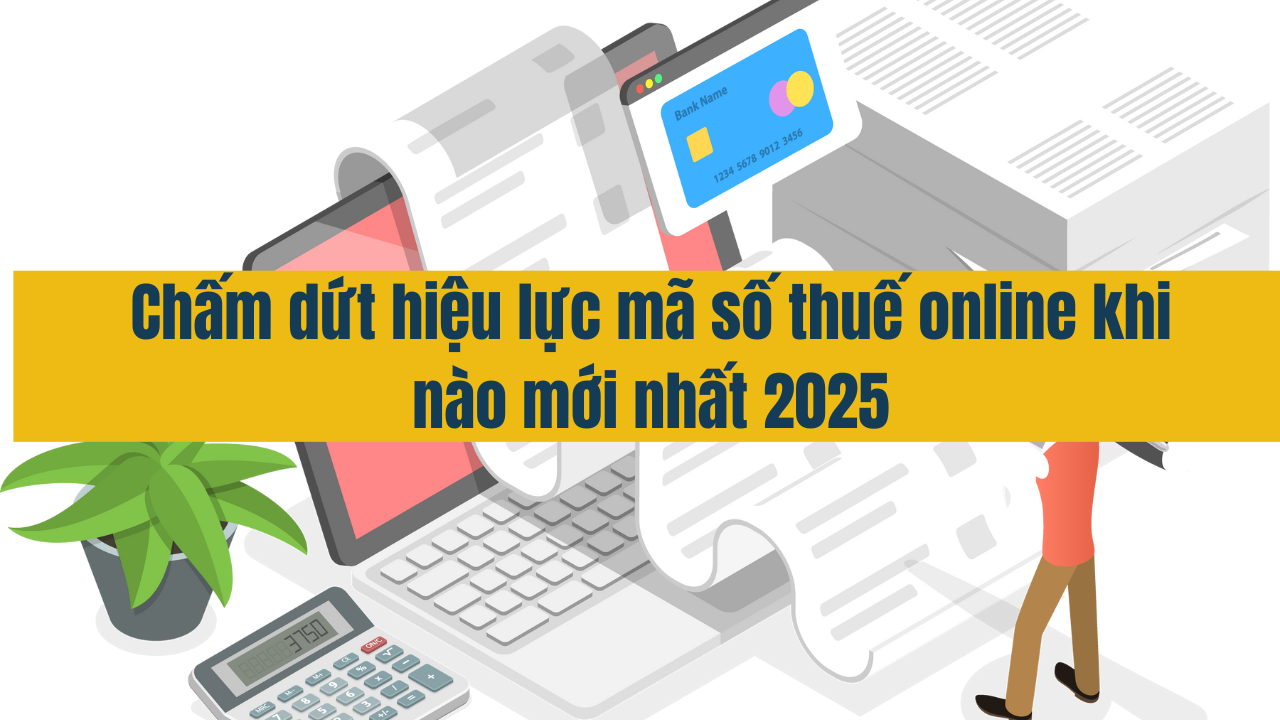 Chấm dứt hiệu lực mã số thuế online khi nào mới nhất năm 2025?